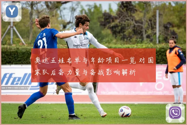 奥运五娃名单与年龄项目一览 对国家队后备力量与备战影响解析