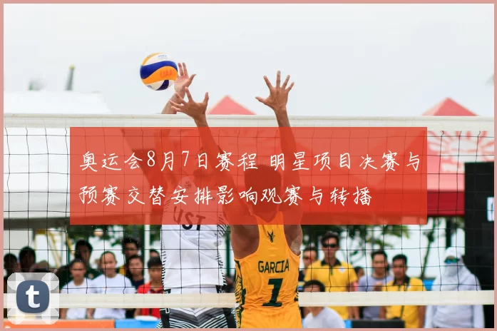奥运会8月7日赛程 明星项目决赛与预赛交替安排影响观赛与转播