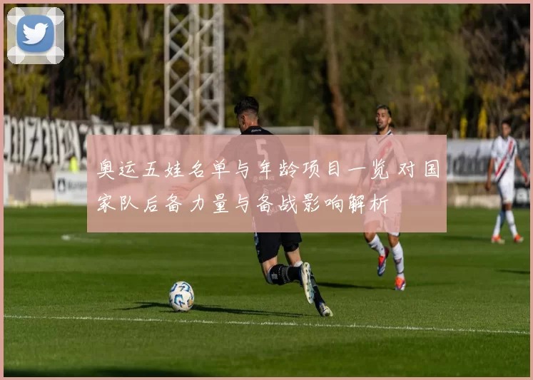 奥运五娃名单与年龄项目一览 对国家队后备力量与备战影响解析