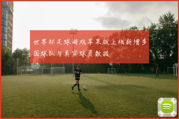 世界杯足球游戏苹果版上线新增多国球队与真实球员数据