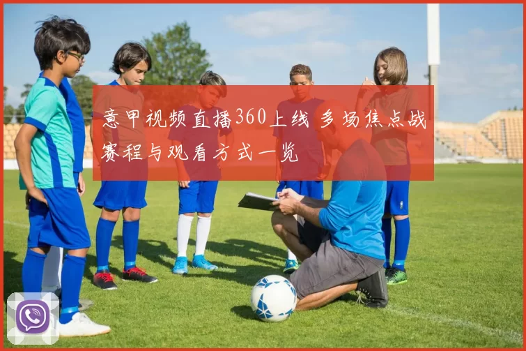 意甲视频直播360上线 多场焦点战赛程与观看方式一览