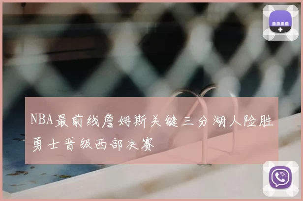 NBA最前线詹姆斯关键三分湖人险胜勇士晋级西部决赛