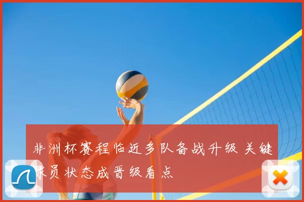 非洲杯赛程临近多队备战升级 关键球员状态成晋级看点