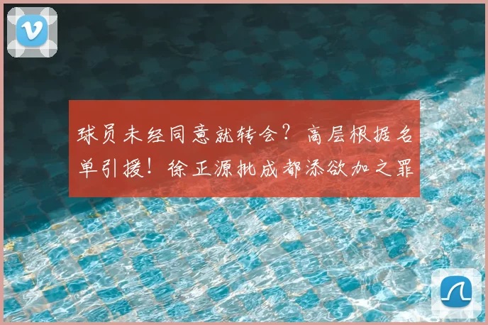 球员未经同意就转会？高层根据名单引援！徐正源批成都添欲加之罪