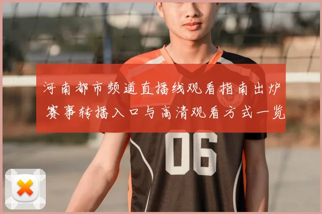 河南都市频道直播线观看指南出炉 赛事转播入口与高清观看方式一览