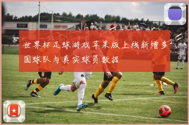 世界杯足球游戏苹果版上线新增多国球队与真实球员数据