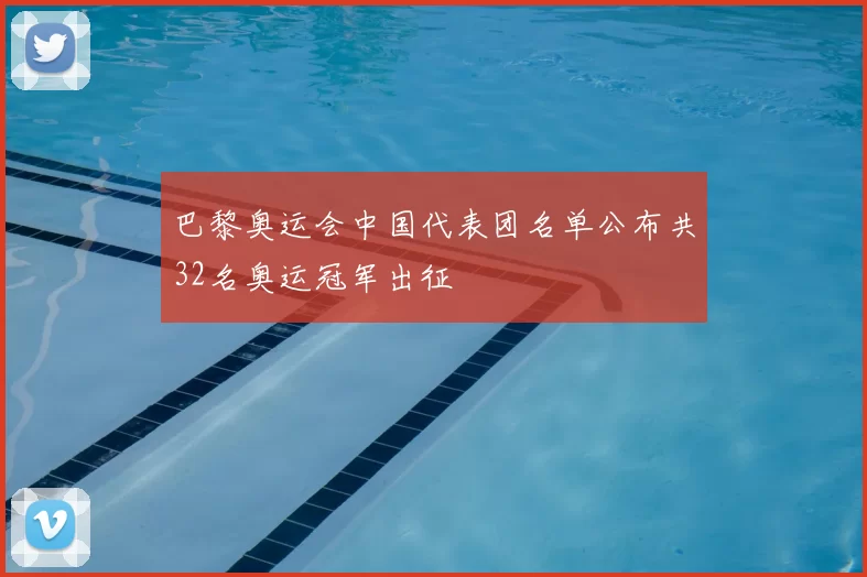 巴黎奥运会中国代表团名单公布共32名奥运冠军出征