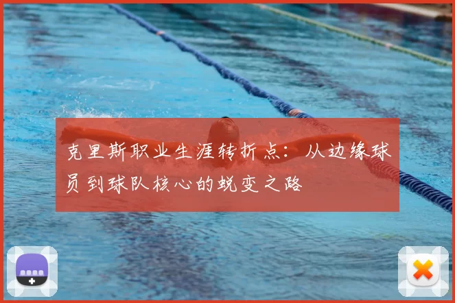 克里斯职业生涯转折点:从边缘球员到球队核心的蜕变之路