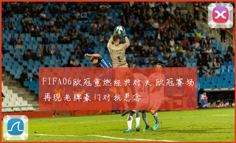 FIFA06欧冠重燃经典对决 欧冠赛场再现老牌豪门对抗悬念