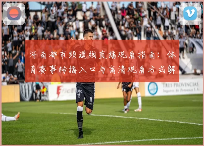 河南都市频道线直播观看指南：体育赛事转播入口与高清观看方式解析