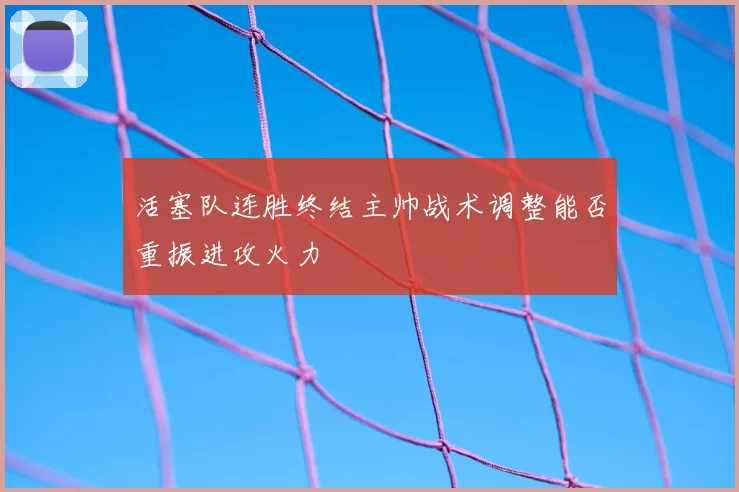 活塞队连胜终结主帅战术调整能否重振进攻火力