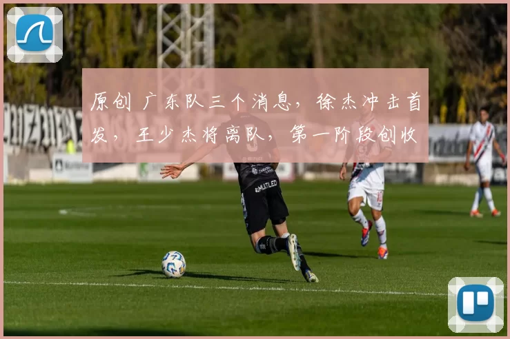 原创 广东队三个消息，徐杰冲击首发，王少杰将离队，第一阶段创收上亿