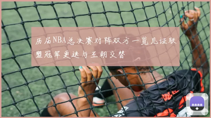 历届NBA总决赛对阵双方一览见证联盟冠军更迭与王朝交替
