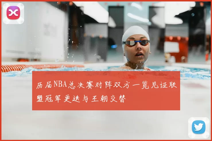 历届NBA总决赛对阵双方一览见证联盟冠军更迭与王朝交替