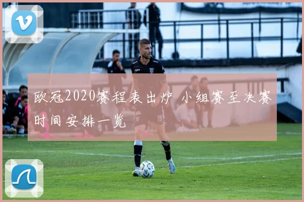 欧冠2020赛程表出炉 小组赛至决赛时间安排一览