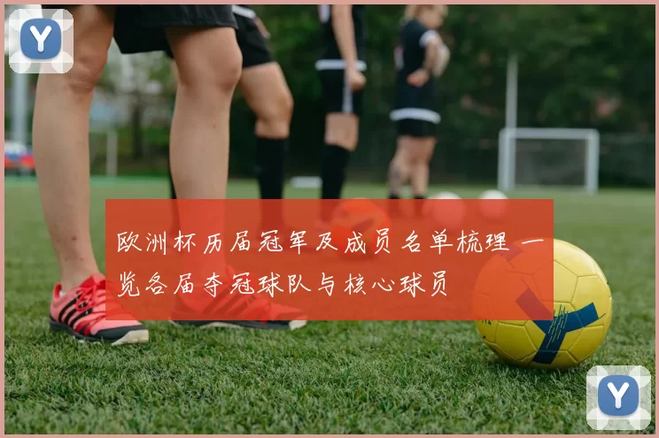 欧洲杯历届冠军及成员名单梳理 一览各届夺冠球队与核心球员