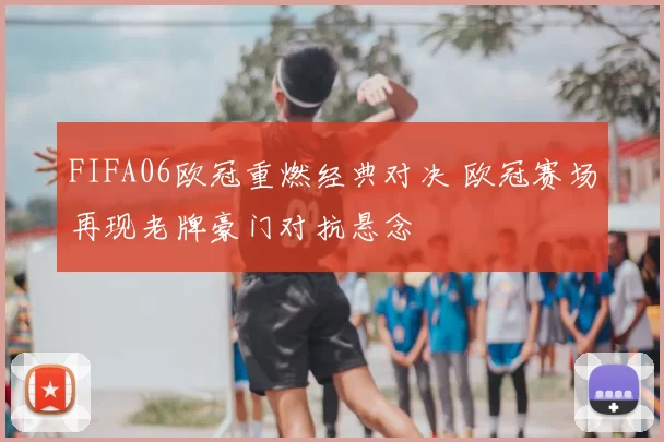 FIFA06欧冠重燃经典对决 欧冠赛场再现老牌豪门对抗悬念