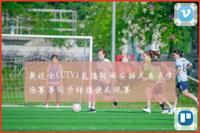 奥运会CCTV1直播时间安排及看点多场赛事同步转播便民观赛