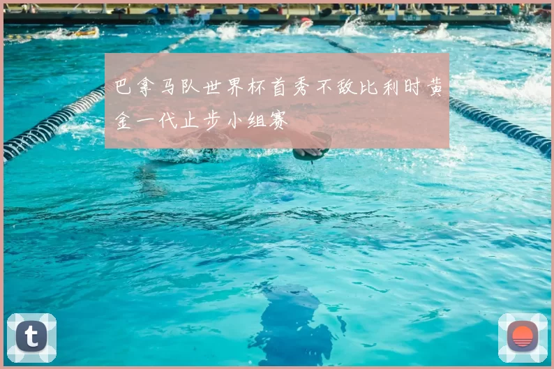 巴拿马队世界杯首秀不敌比利时黄金一代止步小组赛