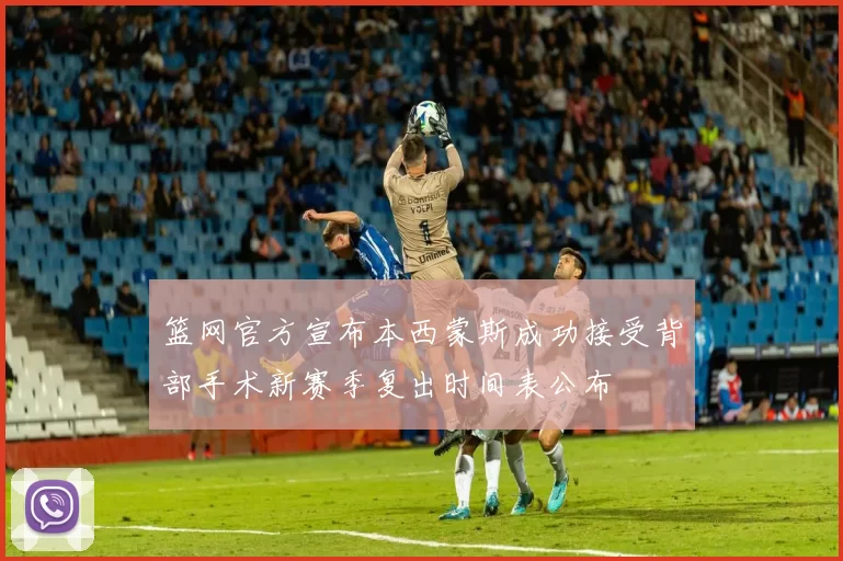 篮网官方宣布本西蒙斯成功接受背部手术新赛季复出时间表公布