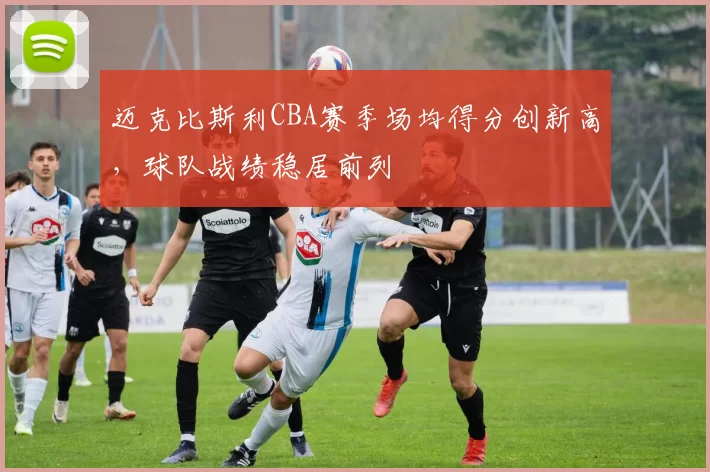 迈克比斯利CBA赛季场均得分创新高，球队战绩稳居前列