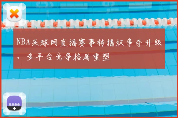 NBA来球网直播赛事转播权争夺升级,多平台竞争格局重塑