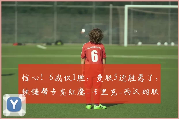 惊心！6战仅1胜，曼联5连胜悬了，铁锤帮专克红魔_卡里克_西汉姆联_对手