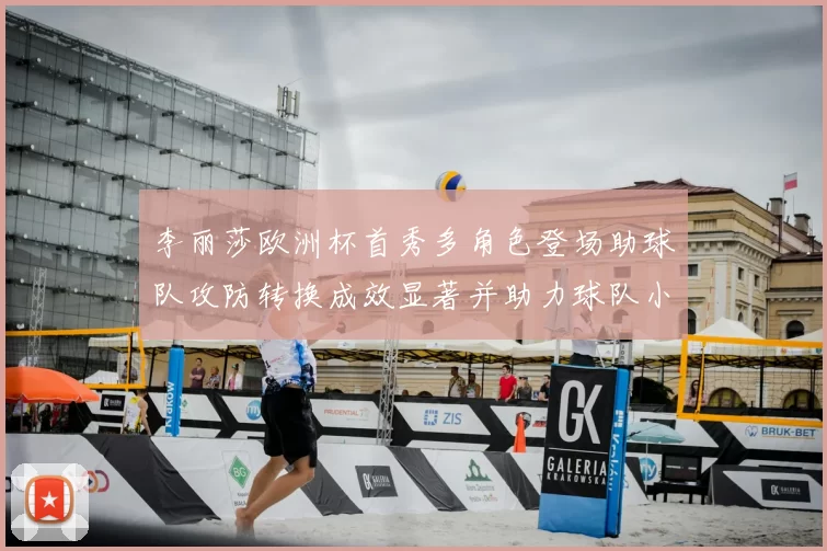 李丽莎欧洲杯首秀多角色登场助球队攻防转换成效显著并助力球队小组出线