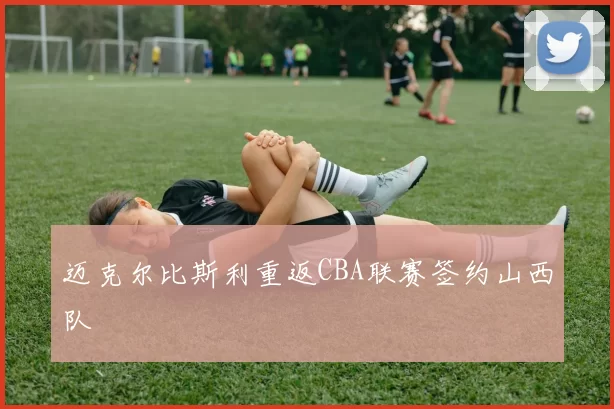 迈克尔比斯利重返CBA联赛签约山西队