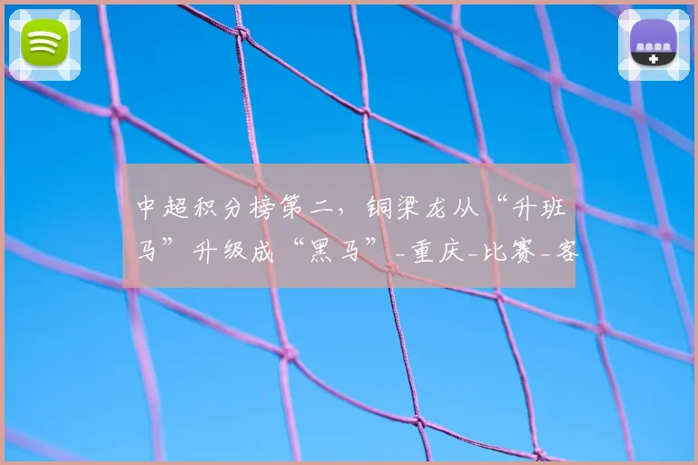 中超积分榜第二，铜梁龙从“升班马”升级成“黑马”_重庆_比赛_客场