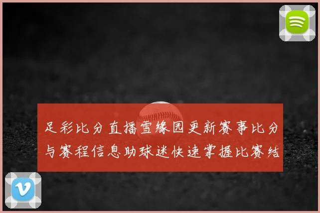 足彩比分直播雪缘园更新赛事比分与赛程信息助球迷快速掌握比赛结果和看点