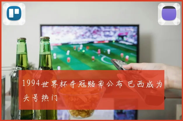 1994世界杯夺冠赔率公布 巴西成为头号热门