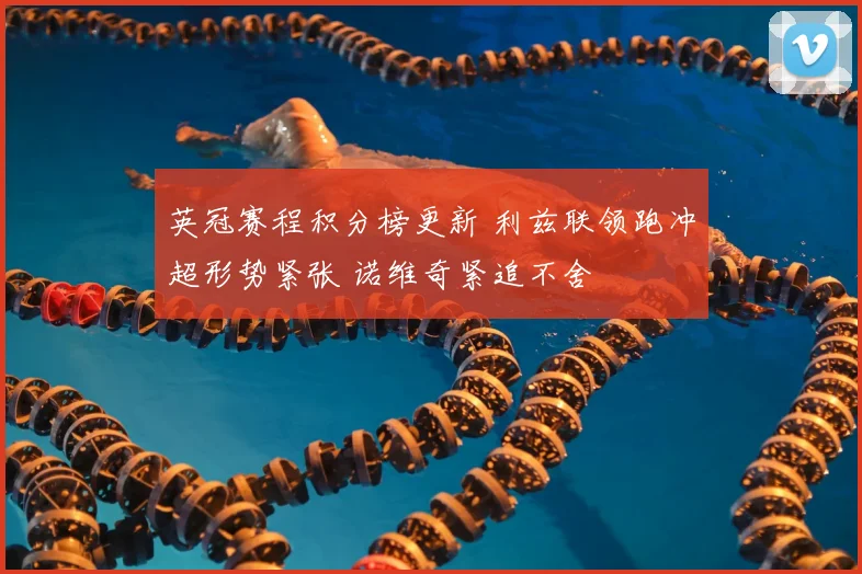英冠赛程积分榜更新 利兹联领跑冲超形势紧张 诺维奇紧追不舍