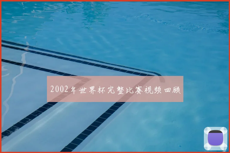 2002年世界杯完整比赛视频回顾