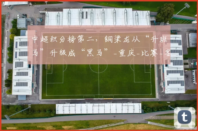 中超积分榜第二，铜梁龙从“升班马”升级成“黑马”_重庆_比赛_客场