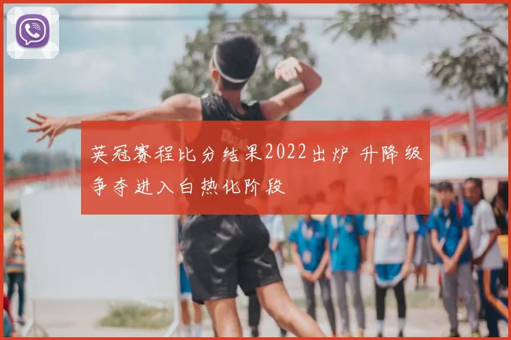 英冠赛程比分结果2022出炉 升降级争夺进入白热化阶段