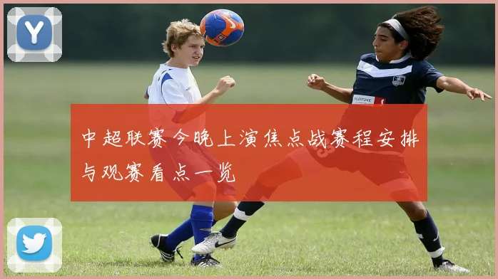 中超联赛今晚上演焦点战赛程安排与观赛看点一览