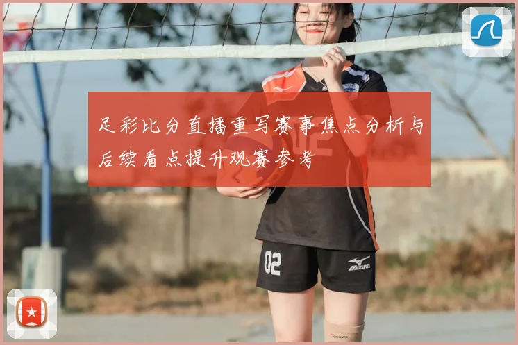 足彩比分直播重写赛事焦点分析与后续看点提升观赛参考