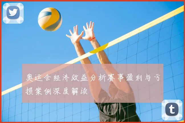 奥运会经济效益分析赛事盈利与亏损案例深度解读
