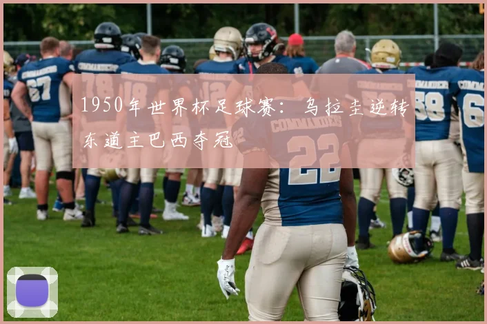 1950年世界杯足球赛：乌拉圭逆转东道主巴西夺冠