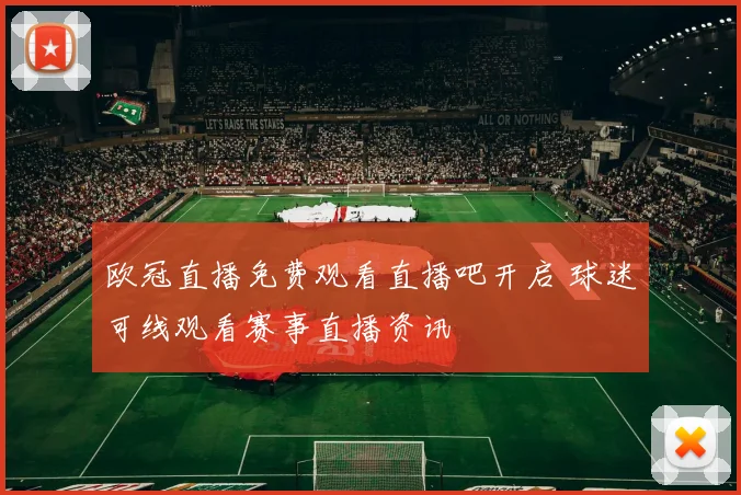 欧冠直播免费观看直播吧开启 球迷可线观看赛事直播资讯