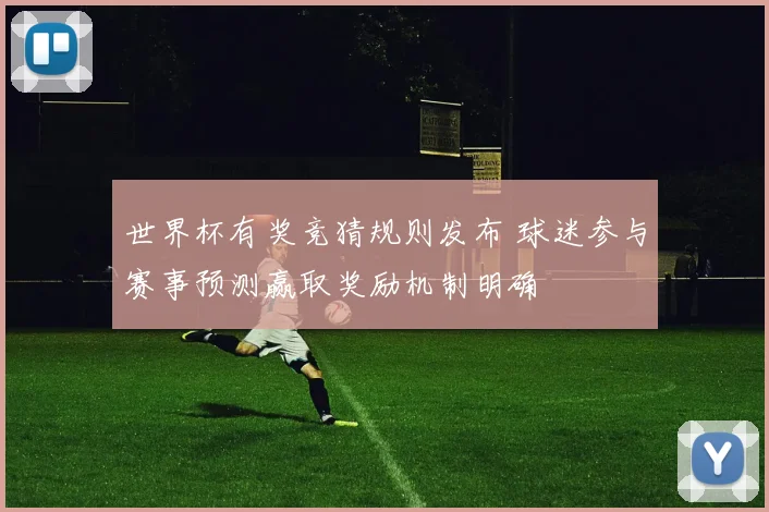 世界杯有奖竞猜规则发布 球迷参与赛事预测赢取奖励机制明确